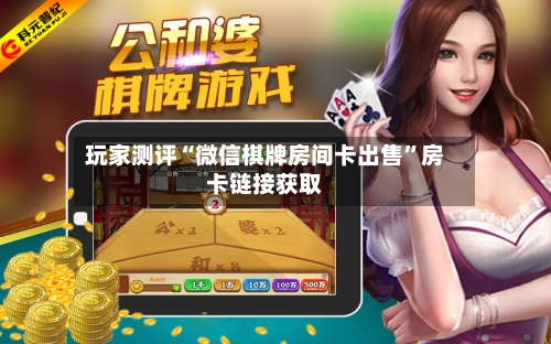 玩家测评“微信棋牌房间卡出售”房卡链接获取-第3张图片