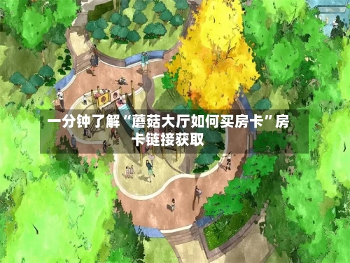 一分钟了解“蘑菇大厅如何买房卡	”房卡链接获取-第3张图片