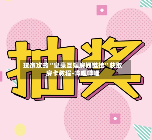 玩家攻略“皇豪互娱房间链接”获取房卡教程-哔哩哔哩-第3张图片