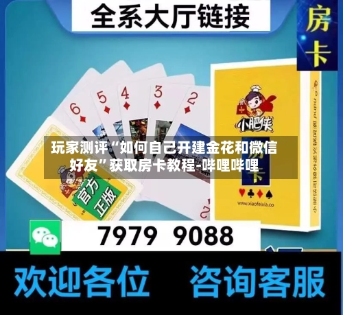 玩家测评“如何自己开建金花和微信好友	”获取房卡教程-哔哩哔哩-第2张图片