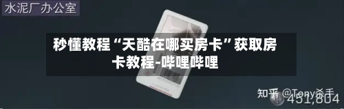 秒懂教程“天酷在哪买房卡”获取房卡教程-哔哩哔哩-第2张图片