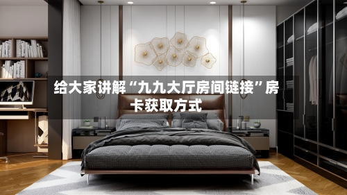 给大家讲解“九九大厅房间链接”房卡获取方式-第3张图片
