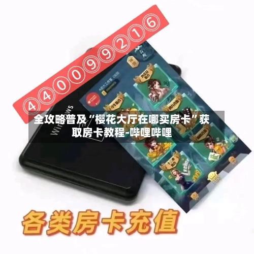 全攻略普及“樱花大厅在哪买房卡	”获取房卡教程-哔哩哔哩-第2张图片
