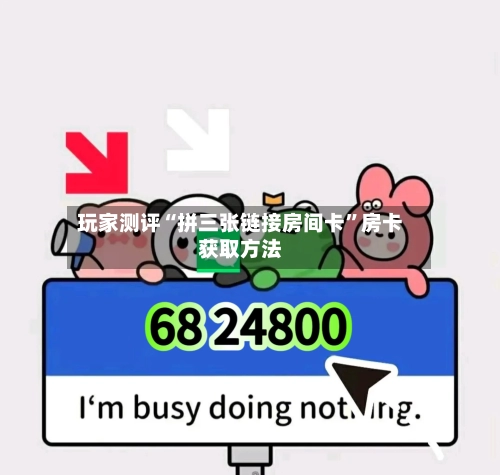 玩家测评“拼三张链接房间卡	”房卡获取方法-第3张图片
