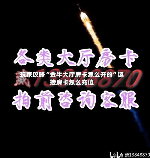 玩家攻略“金牛大厅房卡怎么开的	”链接房卡怎么充值-第3张图片