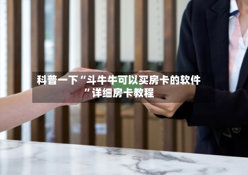 科普一下“斗牛牛可以买房卡的软件”详细房卡教程-第3张图片