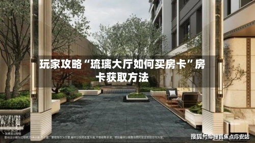 玩家攻略“琉璃大厅如何买房卡”房卡获取方法-第2张图片