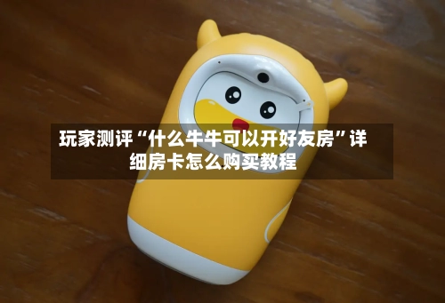 玩家测评“什么牛牛可以开好友房”详细房卡怎么购买教程-第2张图片