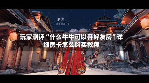 玩家测评“什么牛牛可以开好友房”详细房卡怎么购买教程