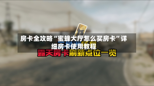 房卡全攻略“蜜蜂大厅怎么买房卡”详细房卡使用教程