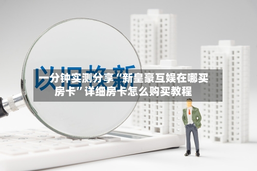 一分钟实测分享“新皇豪互娱在哪买房卡”详细房卡怎么购买教程-第2张图片