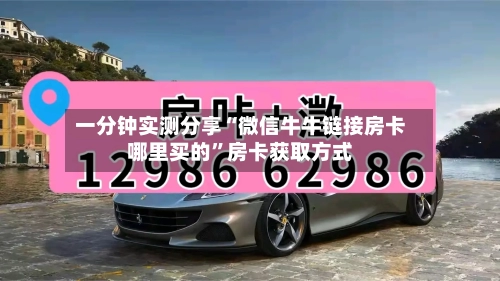 一分钟实测分享“微信牛牛链接房卡哪里买的”房卡获取方式-第2张图片