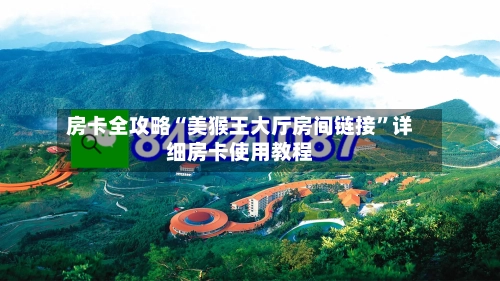 房卡全攻略“美猴王大厅房间链接”详细房卡使用教程-第2张图片