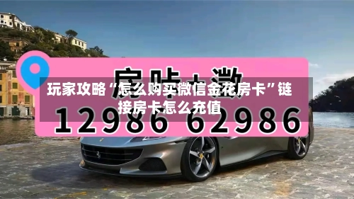 玩家攻略“怎么购买微信金花房卡”链接房卡怎么充值
