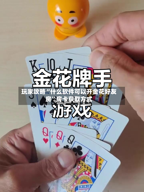玩家攻略“什么软件可以开金花好友房”房卡获取方式