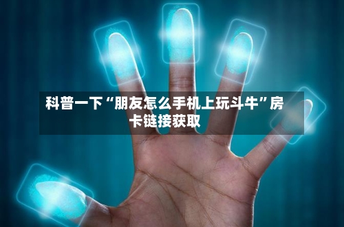科普一下“朋友怎么手机上玩斗牛	”房卡链接获取-第2张图片