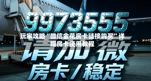 玩家攻略“微信金花房卡链接购买	”详细房卡使用教程-第2张图片