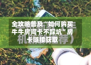 全攻略普及“如何购买牛牛房间卡不踩坑”房卡链接获取