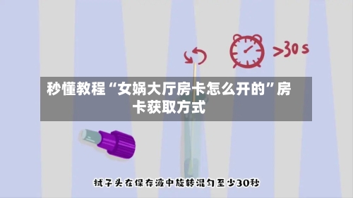 秒懂教程“女娲大厅房卡怎么开的”房卡获取方式-第3张图片