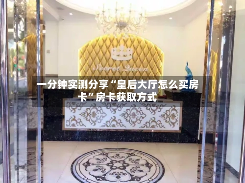 一分钟实测分享“皇后大厅怎么买房卡”房卡获取方式-第3张图片