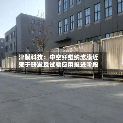 津膜科技：中空纤维纳滤膜近来处于研发及试验应用推进阶段