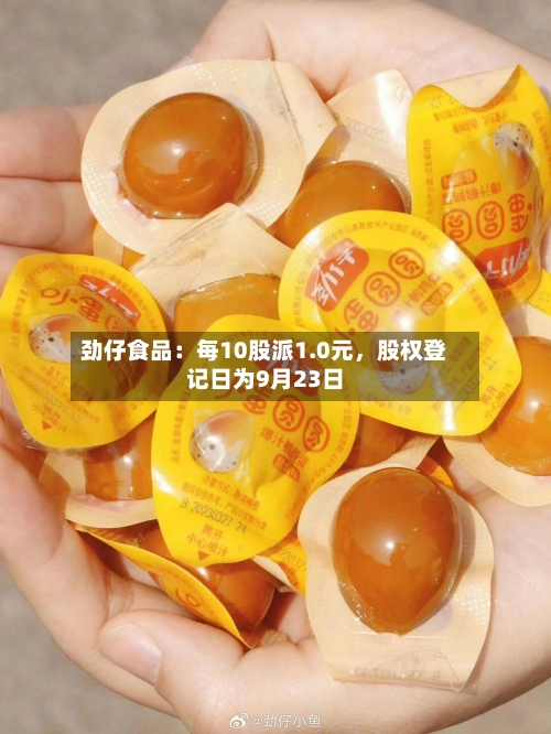 劲仔食品：每10股派1.0元，股权登记日为9月23日-第3张图片
