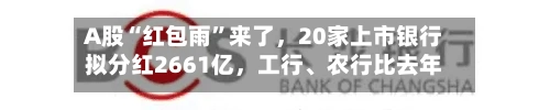 A股“红包雨”来了	，20家上市银行拟分红2661亿，工行、农行比去年提前俩月到账-第2张图片