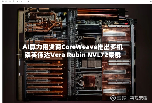 AI算力租赁商CoreWeave推出多机架英伟达Vera Rubin NVL72集群