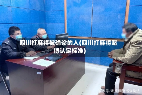 四川打麻将被确诊的人(四川打麻将赌博认定标准)-第3张图片