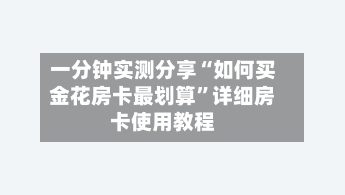 一分钟实测分享“如何买金花房卡最划算	”详细房卡使用教程-第3张图片