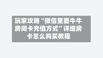 玩家攻略“微信里面牛牛房间卡充值方式	”详细房卡怎么购买教程-第2张图片