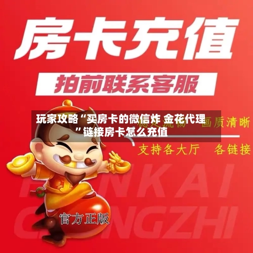 玩家攻略“买房卡的微信炸 金花代理”链接房卡怎么充值-第3张图片