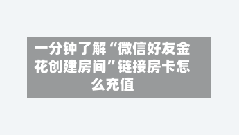 一分钟了解“微信好友金花创建房间”链接房卡怎么充值-第3张图片