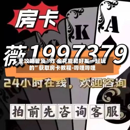全攻略普及“炸 金花能和好友一起玩的	”获取房卡教程-哔哩哔哩-第2张图片
