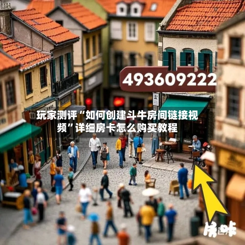 玩家测评“如何创建斗牛房间链接视频”详细房卡怎么购买教程-第3张图片