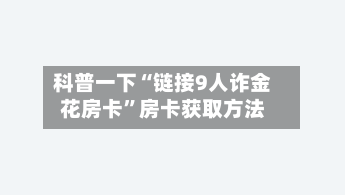 科普一下“链接9人诈金花房卡”房卡获取方法-第2张图片