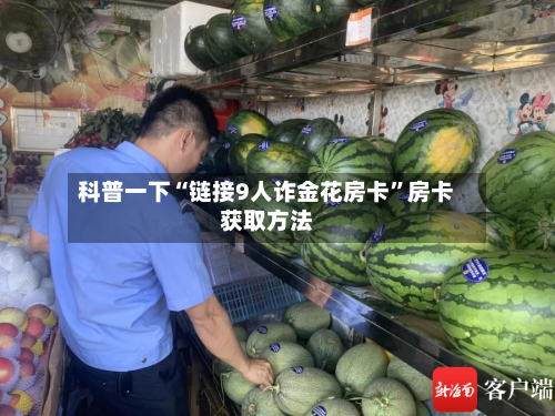 科普一下“链接9人诈金花房卡”房卡获取方法-第3张图片