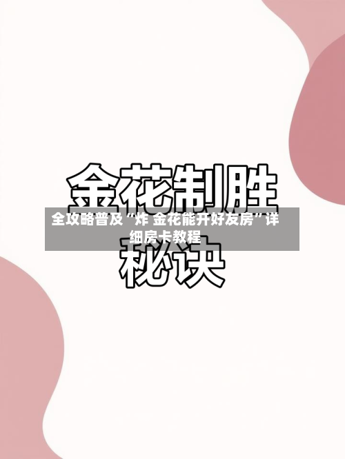 全攻略普及“炸 金花能开好友房”详细房卡教程-第2张图片