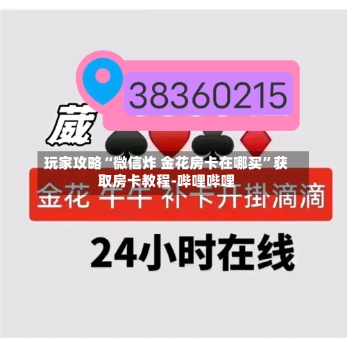 玩家攻略“微信炸 金花房卡在哪买”获取房卡教程-哔哩哔哩