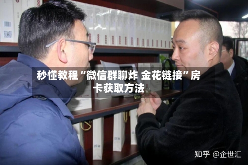 秒懂教程“微信群聊炸 金花链接”房卡获取方法
