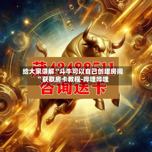 给大家讲解“斗牛可以自己创建房间	”获取房卡教程-哔哩哔哩-第3张图片