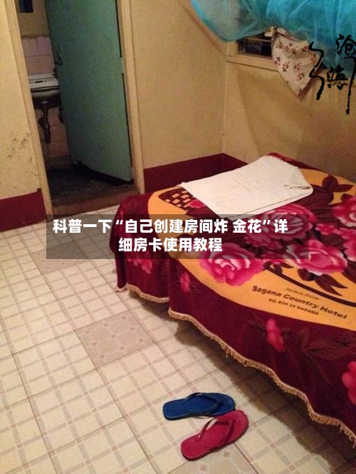 科普一下“自己创建房间炸 金花”详细房卡使用教程