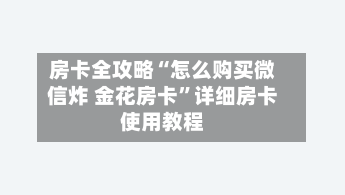 房卡全攻略“怎么购买微信炸 金花房卡”详细房卡使用教程-第2张图片
