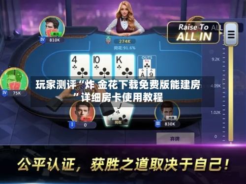 玩家测评“炸 金花下载免费版能建房”详细房卡使用教程-第2张图片