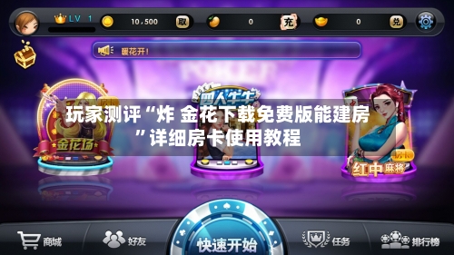玩家测评“炸 金花下载免费版能建房”详细房卡使用教程-第3张图片