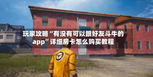 玩家攻略“有没有可以跟好友斗牛的app”详细房卡怎么购买教程-第2张图片