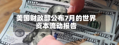 美国财政部公布7月的世界资本流动报告-第2张图片