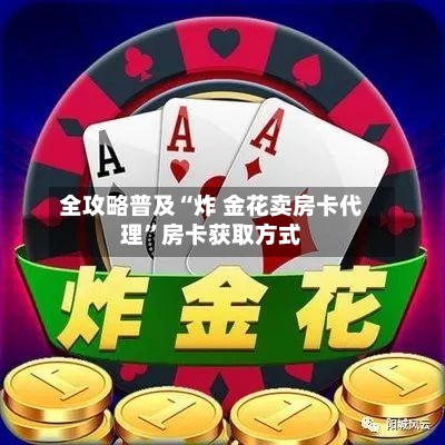全攻略普及“炸 金花卖房卡代理”房卡获取方式-第2张图片