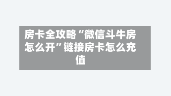 房卡全攻略“微信斗牛房怎么开	”链接房卡怎么充值-第2张图片