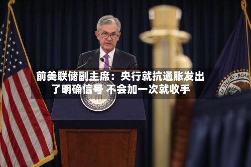 前美联储副主席:央行就抗通胀发出了明确信号 不会加一次就收手-第2张图片